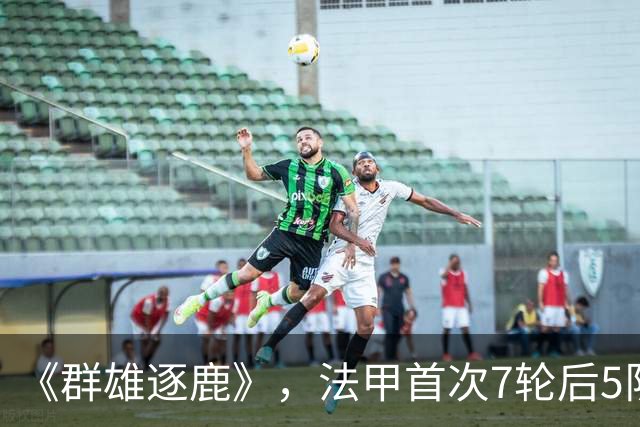 《群雄逐鹿》，法甲首次7轮后5队14分领跑，里昂榜首PSG第二