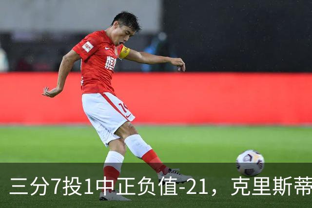 三分7投1中正负值-21，克里斯蒂首发28分钟仅得5分