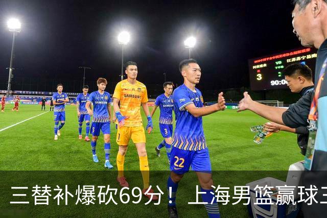 三替补爆砍69分！上海男篮赢球三大惊喜，打爆徐杰，宏远掉队