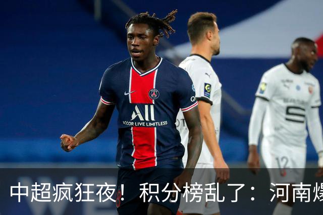 中超疯狂夜！积分榜乱了：河南爆冷，津门虎提前上岸，3队仅差1分