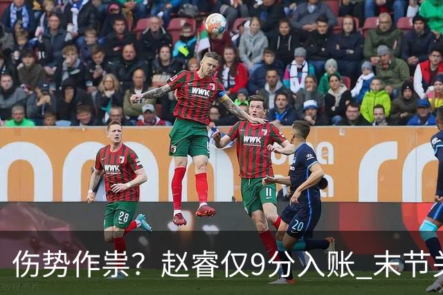 伤势作祟？赵睿仅9分入账 末节关键抢断+篮板建功