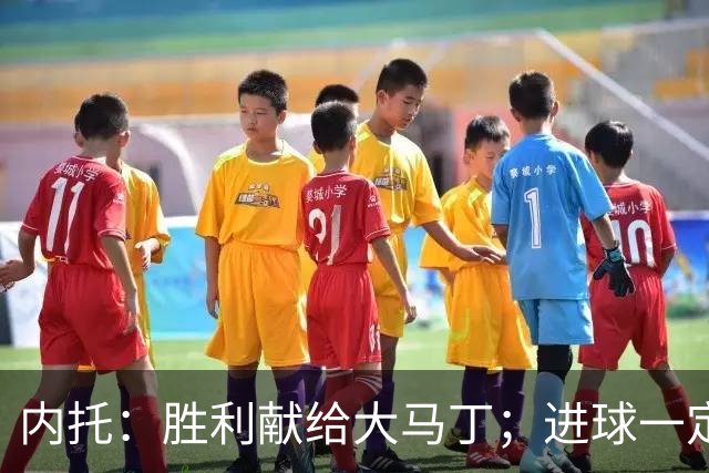 内托：胜利献给大马丁；进球一定程度上归功于若热-热苏斯