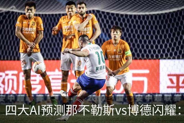 四大AI预测那不勒斯vs博德闪耀：竟然有三家支持客队不败