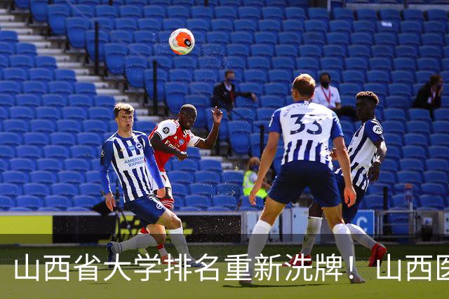 山西省大学排名重新洗牌！山西医大进前3，中北第4，大同大学第9