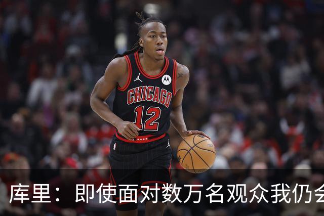 库里：即使面对数万名观众我仍会紧张 但不会害怕关键时刻的失败