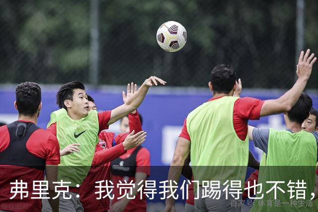 弗里克：我觉得我们踢得也不错，这场比赛值得好好分析