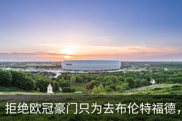 拒绝欧冠豪门只为去布伦特福德，他说想踢到英超前二