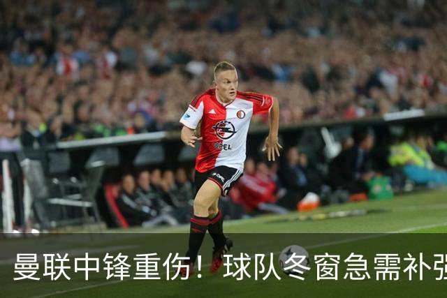 曼联中锋重伤！球队冬窗急需补强，4大锋将进入红魔引援名单