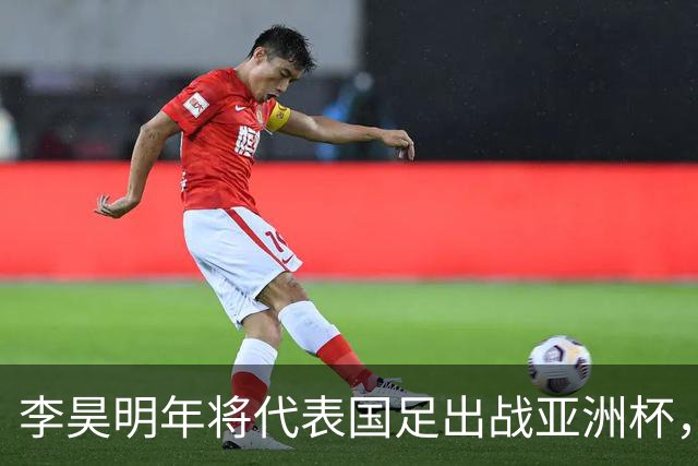 李昊明年将代表国足出战亚洲杯，不出意外会以主力身份出战，值得期待