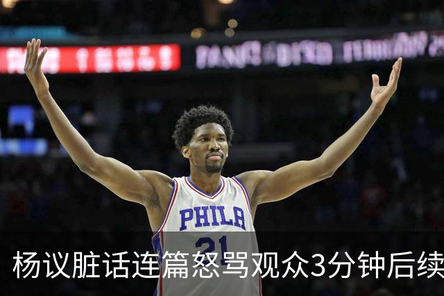 杨议脏话连篇怒骂观众3分钟后续：是误会，官方介入，两边2个说法