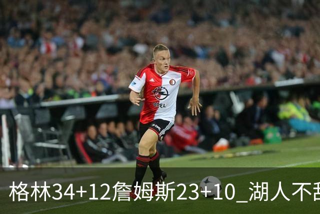 格林34+12詹姆斯23+10 湖人不敌火箭连胜终结