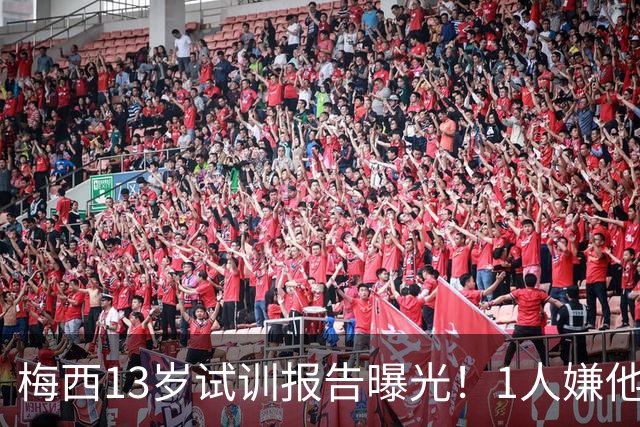 梅西13岁试训报告曝光！1人嫌他矮建议巴萨不要签，有人预言他是下个马拉多纳