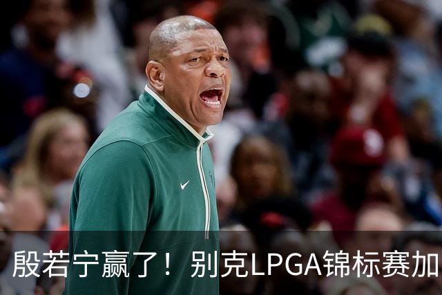 殷若宁赢了！别克LPGA锦标赛加冕个人LPGA第七冠