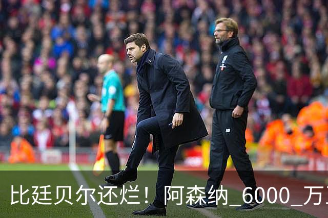 比廷贝尔还烂！阿森纳 6000 万王牌全场隐身！险些坑惨全队