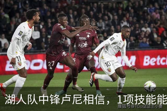 湖人队中锋卢尼相信，1项技能能让他更好帮助队友东契奇和里夫斯