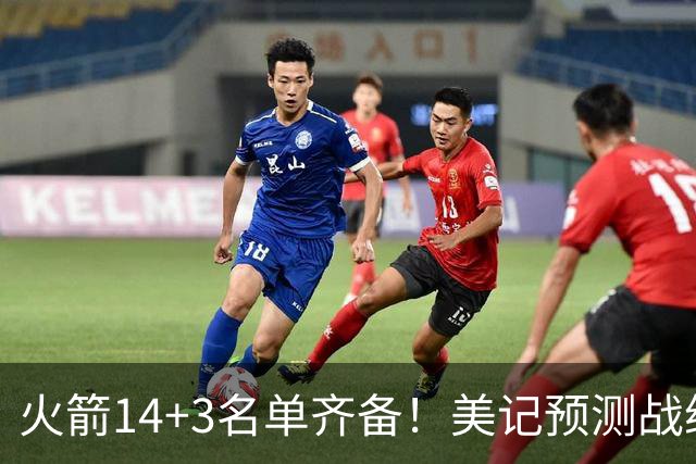 火箭14+3名单齐备！美记预测战绩西部前三 范乔丹海王无登场时间限制
