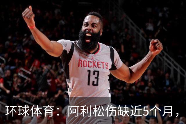 环球体育：阿利松伤缺近5个月，弗鲁米嫩塞可能不会买断