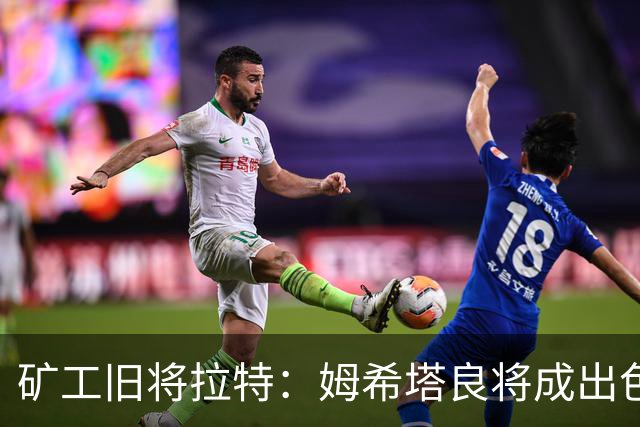 矿工旧将拉特：姆希塔良将成出色教练；当年矿工的基地像小镇
