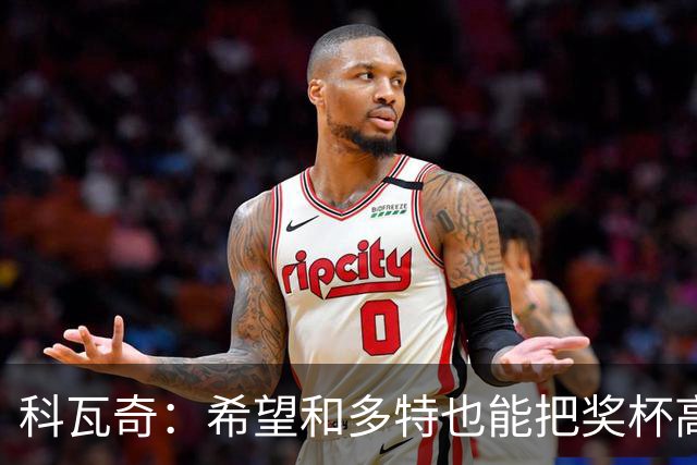 科瓦奇：希望和多特也能把奖杯高高举起，我会为此投入一切