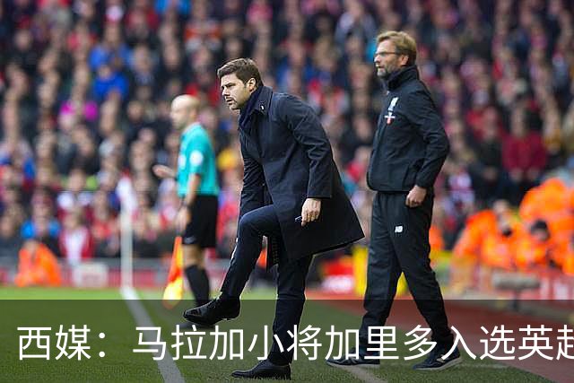 西媒：马拉加小将加里多入选英超1月引援名单，球队准备续约