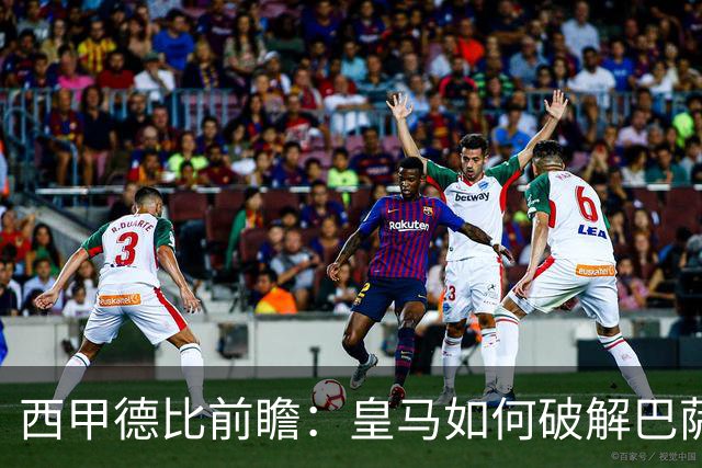 西甲德比前瞻：皇马如何破解巴萨高位防线？