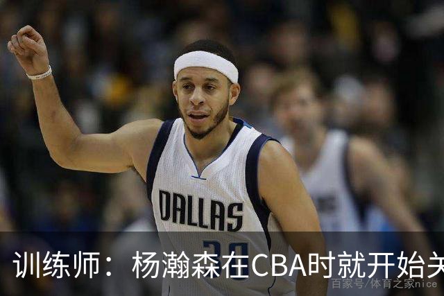 训练师：杨瀚森在CBA时就开始关注他 球商极高&打球像后卫