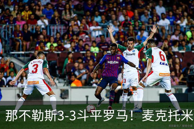那不勒斯3-3斗平罗马！麦克托米奈双响，巴列尔迪双响+绝平