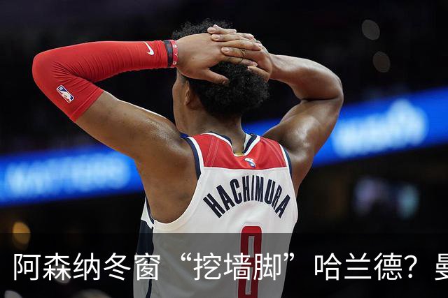 阿森纳冬窗“挖墙脚”哈兰德？曼城扣分阴影下的转会豪赌
