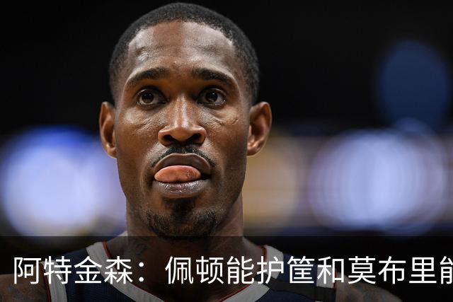 阿特金森：佩顿能护筐&莫布里能换防&哈登能防中锋 防守选择很多