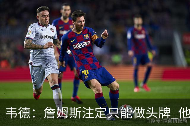 韦德：詹姆斯注定只能做头牌 他知道我和他不同 我并不需要做头牌