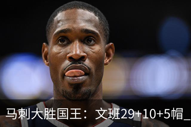 马刺大胜国王：文班29+10+5帽 尚帕尼8三分小萨20+14+8