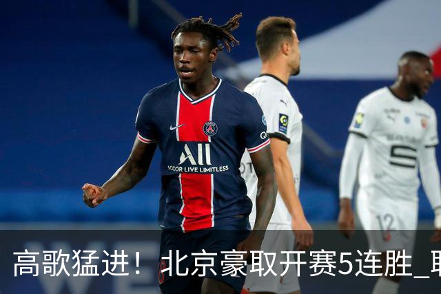 高歌猛进！北京豪取开赛5连胜 联赛唯一保持不败金身