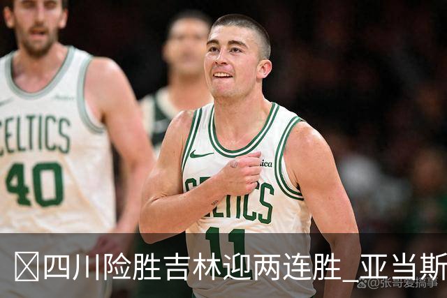 🏀四川险胜吉林迎两连胜 亚当斯26+6 景菡一18分 姜伟泽26+6