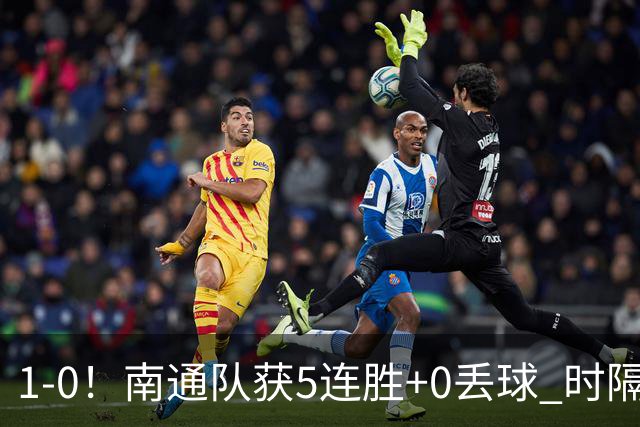 1-0！南通队获5连胜+0丢球 时隔2年回归中超 江苏足球重返顶级联赛