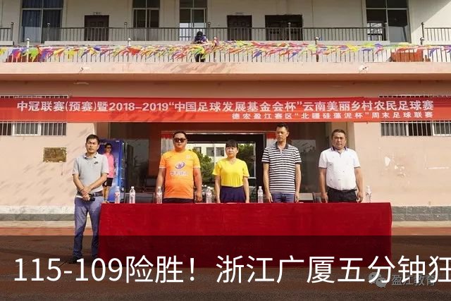 115-109险胜！浙江广厦五分钟狂砍20分！双加时掀翻山西汾酒！CBA告别外援独大，本土球员大放异彩