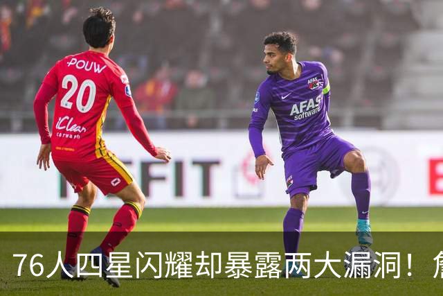 76人四星闪耀却暴露两大漏洞！詹皇砍8+8+7：冲冠需神枪辅佐