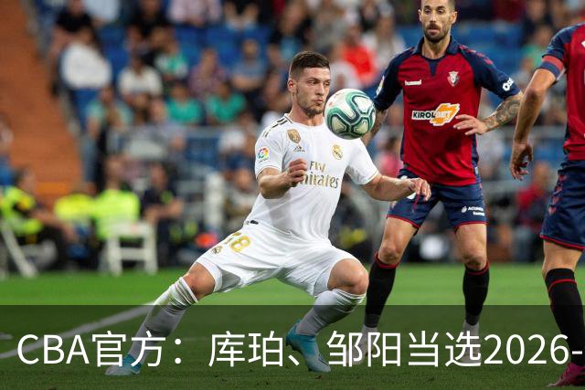 CBA官方：库珀、邹阳当选2026-27赛季常规赛第一周最佳球员