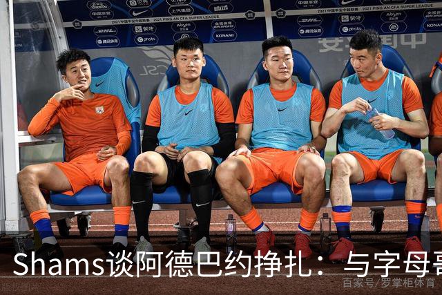 Shams谈阿德巴约挣扎：与字母哥磨合需要时间